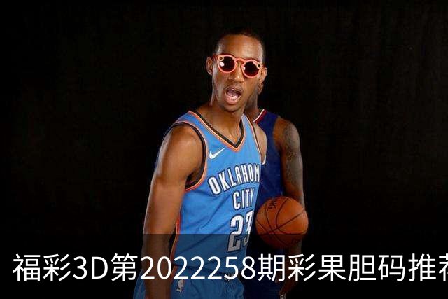 福彩3D第2022258期彩果胆码推荐，每期杀70注以上组选连续正确